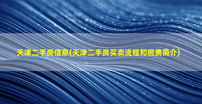 天津二手房信息(天津二手房买卖流程和税费简介)