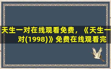 天生一对在线观看免费，《天生一对(1998)》*完整版高清,求百度网盘资源