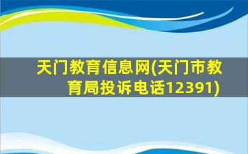 天门教育信息网(天门市教育局投诉电话12391)