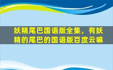 妖精尾巴国语版全集，有妖精的尾巴的国语版百度云嘛插图