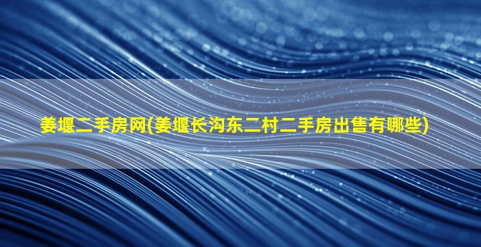 姜堰二手房网(姜堰长沟东二村二手房*有哪些)