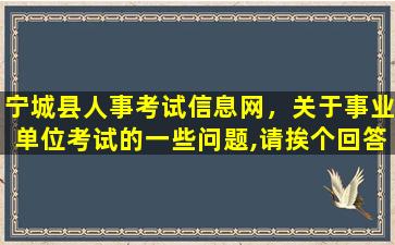 宁城县人事考试信息网，关于事业单位考试的一些问题,请挨个回答~