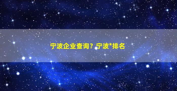 宁波企业查询？宁波*排名