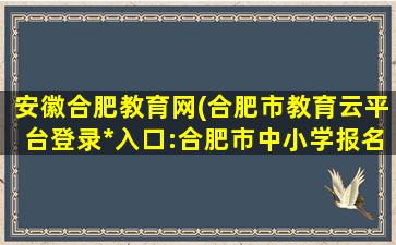 安徽合肥教育网(合肥市教育云平台登录*入口：合肥市中小学报名系统)插图