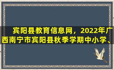 宾阳县教育信息网，2022年广西南宁市宾阳县秋季学期中小学、幼儿园开学工作通知