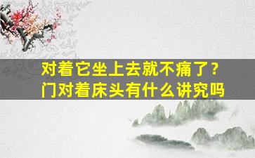 对着它坐上去就不痛了？门对着床头有什么讲究吗