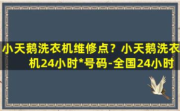 小天鹅洗衣机维修点？小天鹅洗衣机24小时*号码-全国24小时统一服务点电话插图