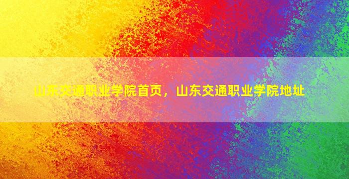 山东交通职业学院首页，山东交通职业学院地址