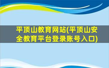 平顶山教育网站(平顶山安全教育平台登录账号入口)