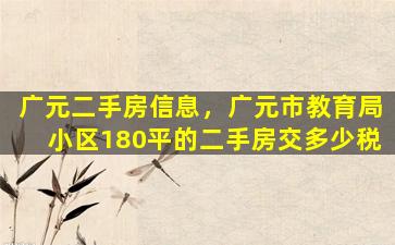 广元二手房信息，广元市教育局小区180平的二手房交多少税