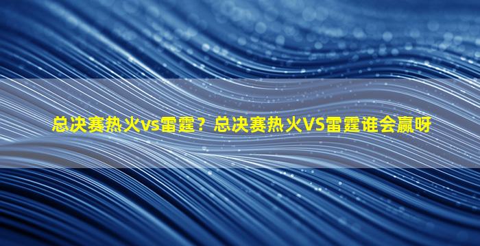 总决赛热火vs雷霆？总决赛热火VS雷霆谁会赢呀