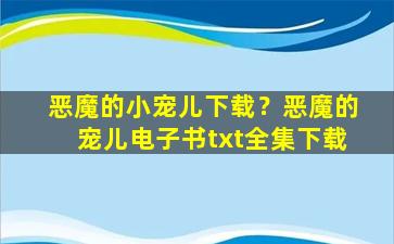 恶魔的小宠儿下载？恶魔的宠儿电子书txt全集下载插图