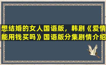 想结婚的女人国语版，韩剧《爱情能用钱买吗》国语版分集剧情介绍(1插图