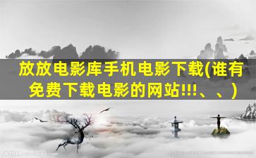 放放电影库手机电影下载(谁有免费下载电影的网站!!!、、)插图