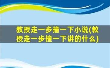 教授走一步撞一下小说(教授走一步撞一下讲的什么)