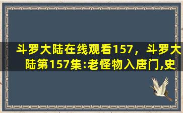 斗罗大陆在线观看157，斗罗大陆第157集：老怪物入唐门,史莱克七怪再聚,海神历练开启