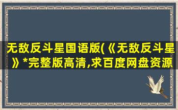 无敌反斗星国语版(《无敌反斗星》*完整版高清,求百度网盘资源)