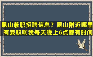 昆山兼职招聘信息？昆山附近哪里有兼职啊我每天晚上6点都有时间的。。。