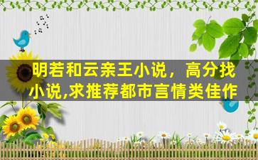 明若和云亲王小说，高分找小说,求推荐都市言情类佳作插图