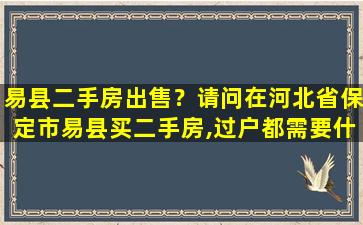 易县二手房*？请问在河北省保定市易县买二手房,过户都需要什么费用