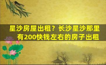 星沙房屋出租？长沙星沙那里有200快钱左右的房子出租