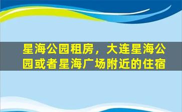 星海公园租房，大连星海公园或者星海广场附近的住宿