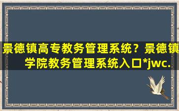 景德镇高专教务管理系统？景德镇学院教务管理系统入口http：jwc.jdzu.edu*插图