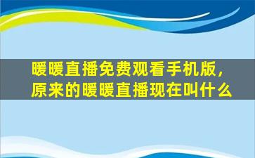 暖暖直播免费观看手机版，原来的暖暖直播现在叫什么插图