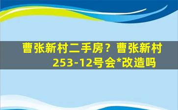 曹张新村二手房？曹张新村253-12号会*改造吗插图