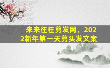 来来往往剪发网，2022新年第一天剪头发文案