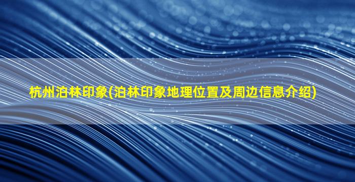 杭州泊林印象(泊林印象地理位置及周边信息介绍)插图