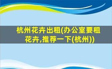 杭州花卉出租(办公室要租花卉,推荐一下(杭州))