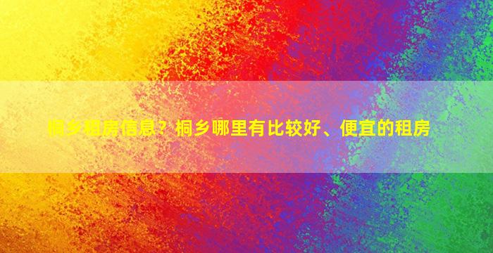 桐乡租房信息？桐乡哪里有比较好、便宜的租房