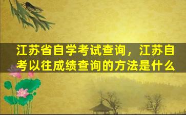 江苏省自学考试查询，江苏自考以往成绩查询的方法是什么