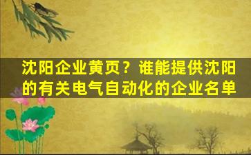 沈阳企业黄页？谁能提供沈阳的有关电气自动化的企业名单