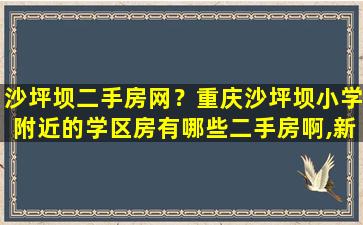 沙坪坝二手房网？重庆沙坪坝小学附近的学区房有哪些二手房啊,新房都可以的~