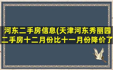 河东二手房信息(天津河东秀丽园二手房十二月份比十一月份降价了吗)