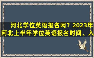 河北学位英语报名网？2023年河北上半年学位英语报名时间、入口及考试时间插图