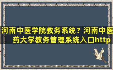 河南中医学院教务系统？河南中医*大学教务管理系统入口https：jwc.hactcm.edu*