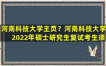 河南科技大学主页？河南科技大学2022年硕士研究生复试考生须知