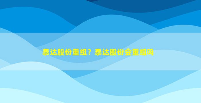 泰达股份重组？泰达股份会重组吗