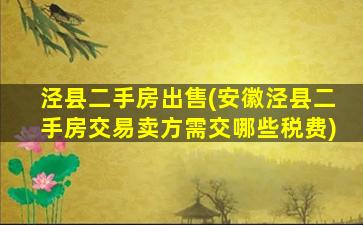 泾县二手房*(安徽泾县二手房交易卖方需交哪些税费)