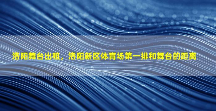 洛阳舞台出租，洛阳新区体育场第一排和舞台的距离