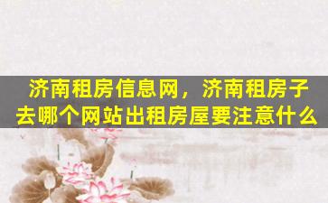 济南租房信息网，济南租房子去哪个网站出租房屋要注意什么插图