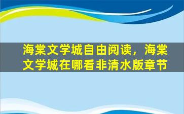 海棠文学城自由阅读，海棠文学城在哪看非清水版章节插图