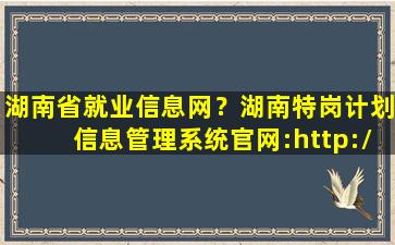 湖南省就业信息网？湖南特岗计划信息管理系统*：http：tg.hunbys*