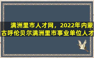 满洲里市人才网，2022年内蒙古呼伦贝尔满洲里市事业单位人才回引公告【48人】插图