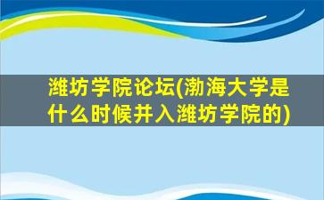 潍坊学院论坛(渤海大学是什么时候并入潍坊学院的)插图