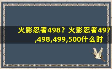 火影忍者498？火影忍者497,498,499,500什么时候出