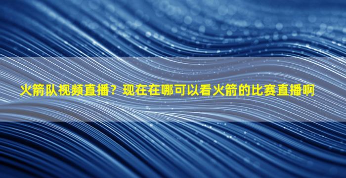 火箭队视频直播？现在在哪可以看火箭的比赛直播啊